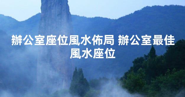 辦公室座位風水佈局 辦公室最佳風水座位